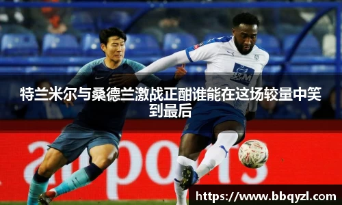 特兰米尔与桑德兰激战正酣谁能在这场较量中笑到最后